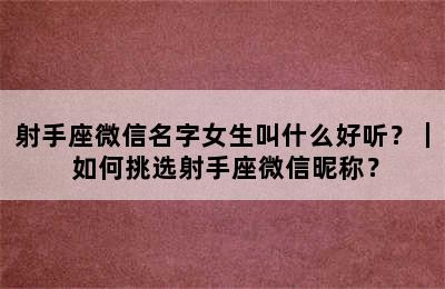 射手座微信名字女生叫什么好听？｜ 如何挑选射手座微信昵称？